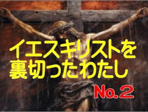 私は、一度だけ信仰を捨てる決心をしてイエス様を裏切りました（№２）・・・