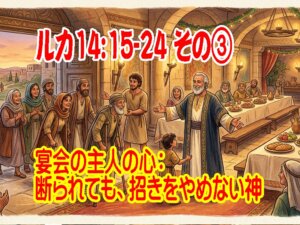 【 ルカ14:16-24 その ③ 】宴会の主人の心：断られても、招きをやめない神