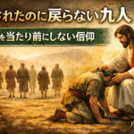 癒されたのに戻らない九人｜恵みを当たり前にしない戻った一人の信仰（ルカ17）
