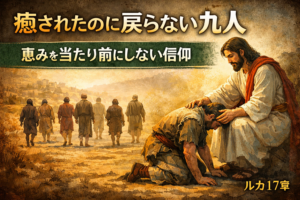 癒されたのに戻らない九人|恵みを当たり前にしない戻った一人の信仰(ルカ17)