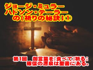 第１回目【ジョージ・ミュラーやハドソン・テーラーに学ぶ「祈りの秘訣」】御言葉を「食べて」祈る：確信の源泉は聖書にある
