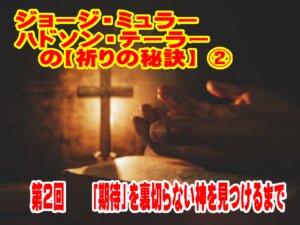 ジョージ・ミュラー・ハドソン・テーラーから学ぶ【第２回目の『祈りの秘訣』】６回シリーズ