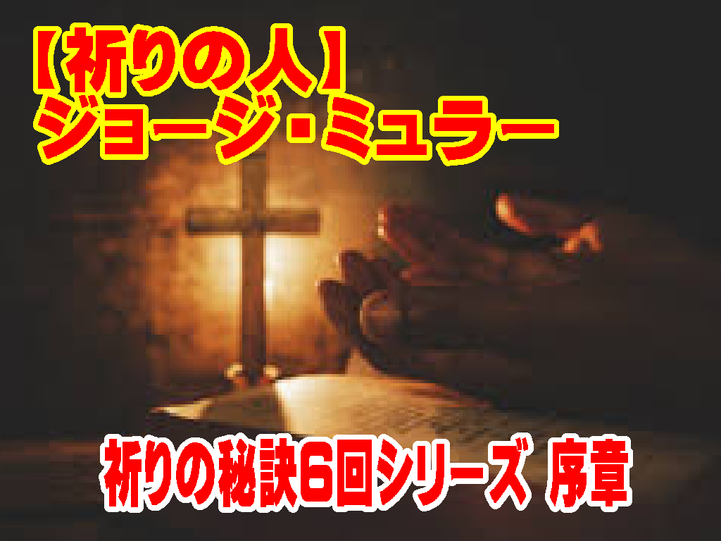 ①【祈りの秘訣6回シリーズ序章】ジョージ・ミュラーの1万人の孤児を養った『生ける神』への証明