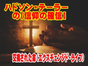 「交換された命（エクスチェンジド・ライフ）の意味」ハドソン・テーラーの信仰の核心