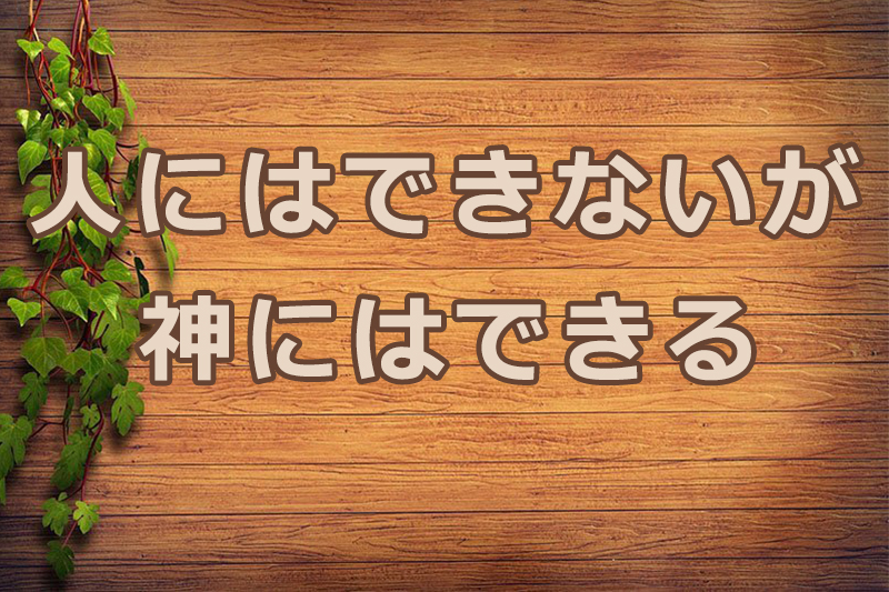 「人にはできないが、神にはできる」――全能の神に信頼するという最高の安心――