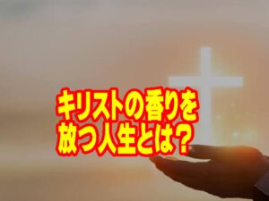キリストのかおりを放つ人生とは【あなたから漂う「見えない香り」は何でしょうか】