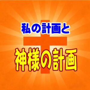 私たちの計画と、神様の「マスタープラン（完璧な計画）」の違いとは？